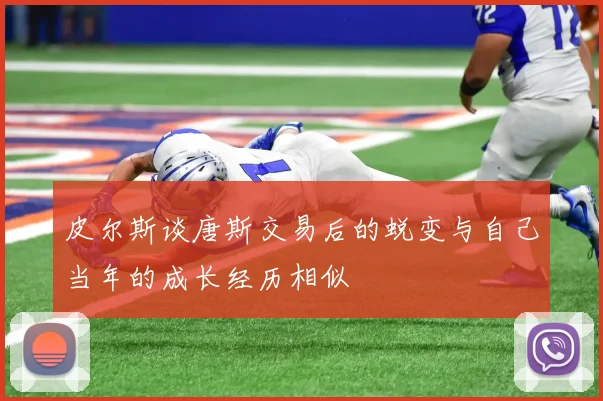 皮尔斯谈唐斯交易后的蜕变与自己当年的成长经历相似