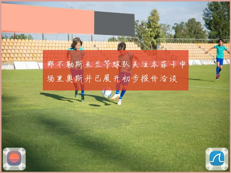 那不勒斯米兰等球队关注本菲卡中场里奥斯并已展开初步报价洽谈