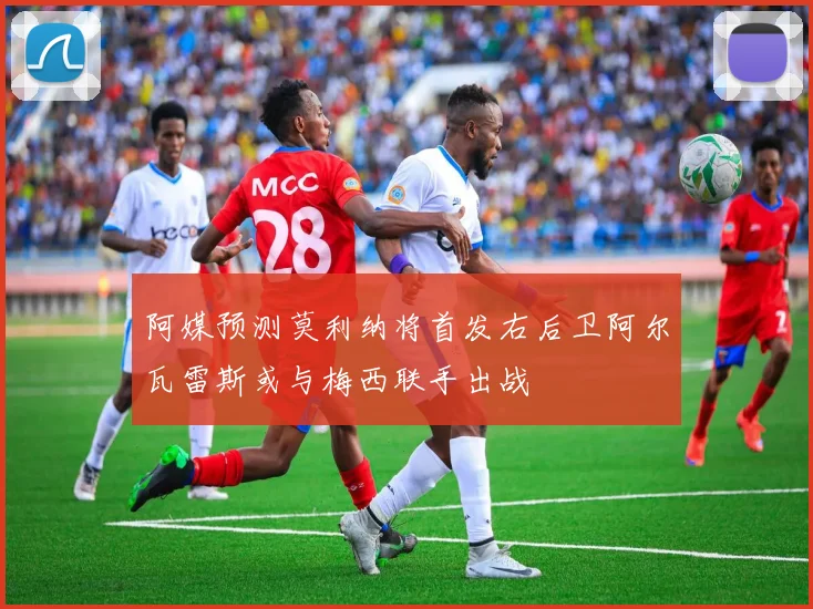 阿媒预测莫利纳将首发右后卫阿尔瓦雷斯或与梅西联手出战