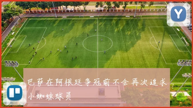 巴萨在阿根廷争冠前不会再次追求小蜘蛛球员