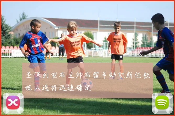 圣保利宣布主帅布雷辛辞职新任教练人选将迅速确定