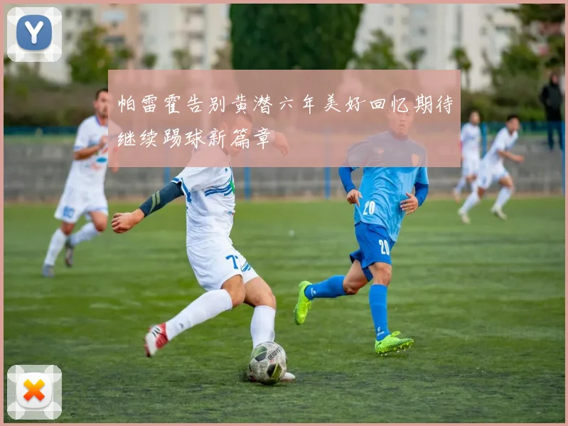 帕雷霍告别黄潜六年美好回忆期待继续踢球新篇章