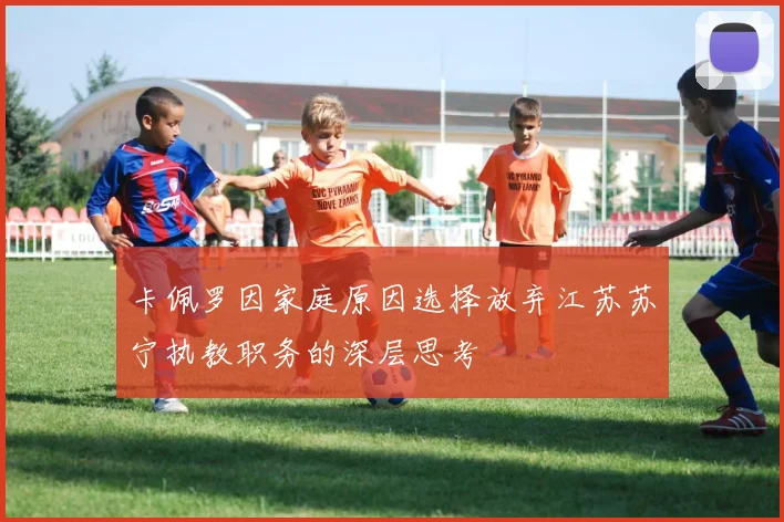 卡佩罗因家庭原因选择放弃江苏苏宁执教职务的深层思考